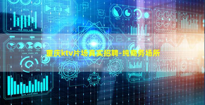重庆ktv片场真实招聘-纯商务场所
